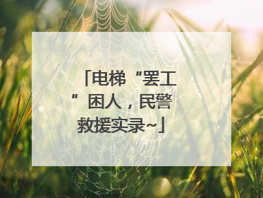 电梯“罢工”困人，民警救援实录~