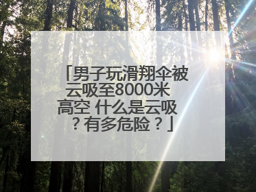 男子玩滑翔伞被云吸至8000米高空 什么是云吸？有多危险？