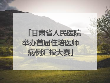 甘肃省人民医院举办首届住培医师病例汇报大赛