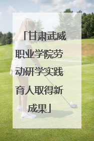 甘肃武威职业学院劳动研学实践育人取得新成果