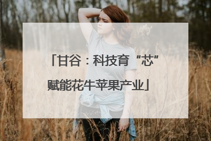 甘谷：科技育“芯”赋能花牛苹果产业