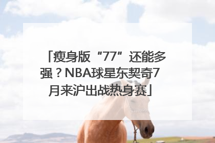 瘦身版“77”还能多强？NBA球星东契奇7月来沪出战热身赛