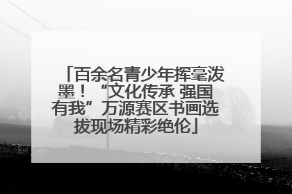 百余名青少年挥毫泼墨！“文化传承 强国有我”万源赛区书画选拔现场精彩绝伦