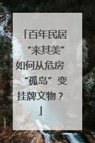 百年民居“来其美”如何从危房“孤岛”变挂牌文物？