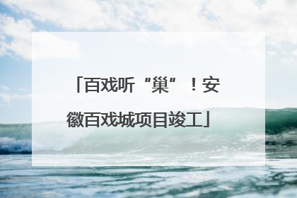 百戏听“巢”！安徽百戏城项目竣工