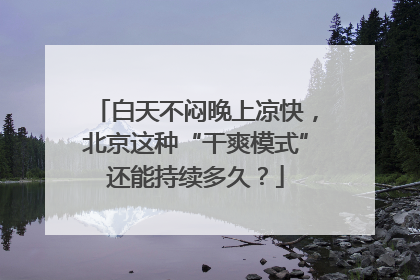 白天不闷晚上凉快，北京这种“干爽模式”还能持续多久？