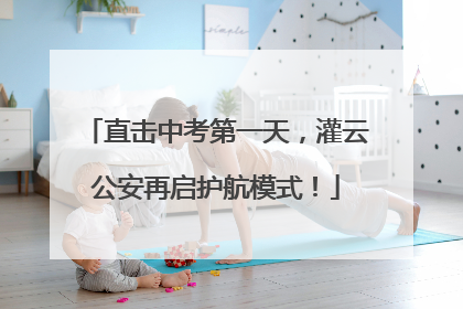 直击中考第一天，灌云公安再启护航模式！