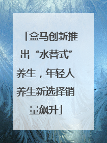 盒马创新推出“水替式”养生，年轻人养生新选择销量飙升