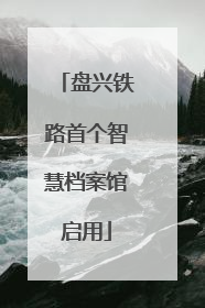 盘兴铁路首个智慧档案馆启用