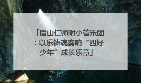 眉山仁师附小管乐团：以乐铸魂奏响“四好少年”成长乐章