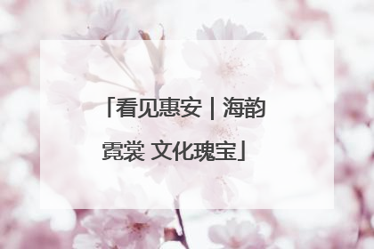 看见惠安｜海韵霓裳 文化瑰宝