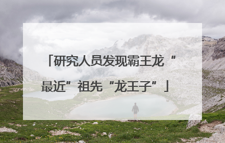 研究人员发现霸王龙“最近”祖先“龙王子”