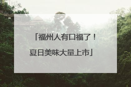 福州人有口福了！夏日美味大量上市