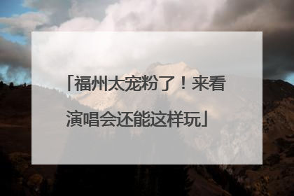 福州太宠粉了！来看演唱会还能这样玩