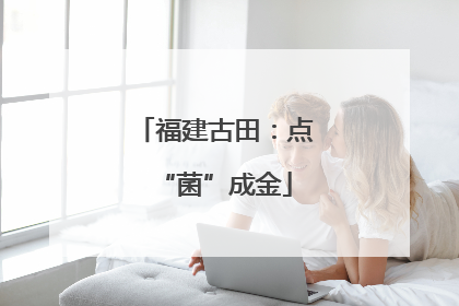 福建古田：点“菌”成金