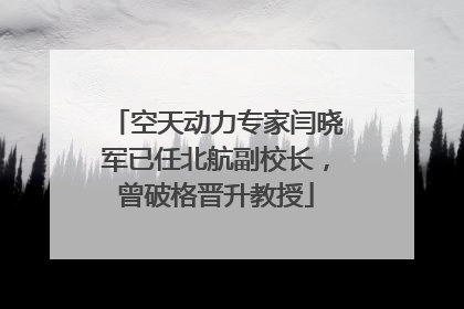 空天动力专家闫晓军已任北航副校长，曾破格晋升教授