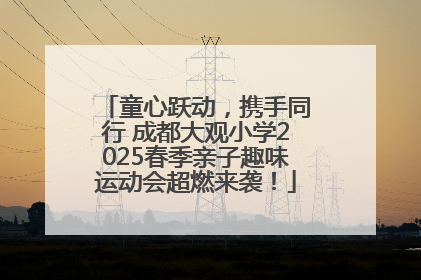 童心跃动，携手同行 成都大观小学2025春季亲子趣味运动会超燃来袭！