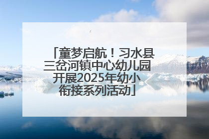 童梦启航！习水县三岔河镇中心幼儿园开展2025年幼小衔接系列活动