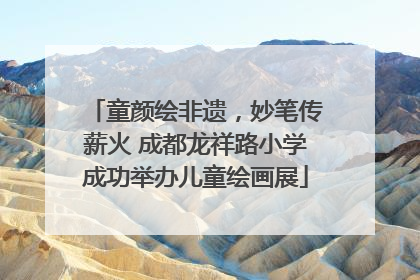 童颜绘非遗，妙笔传薪火 成都龙祥路小学成功举办儿童绘画展