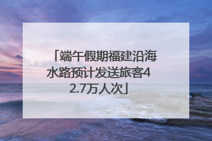 端午假期福建沿海水路预计发送旅客42.7万人次