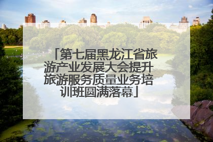 第七届黑龙江省旅游产业发展大会提升旅游服务质量业务培训班圆满落幕