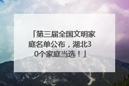 第三届全国文明家庭名单公布，湖北30个家庭当选！