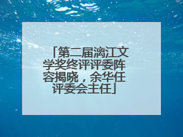 第二届漓江文学奖终评评委阵容揭晓，余华任评委会主任