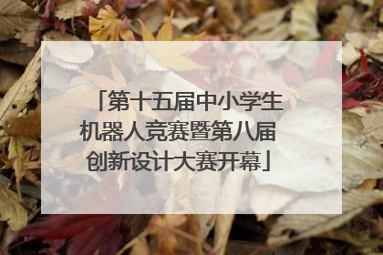 第十五届中小学生机器人竞赛暨第八届创新设计大赛开幕