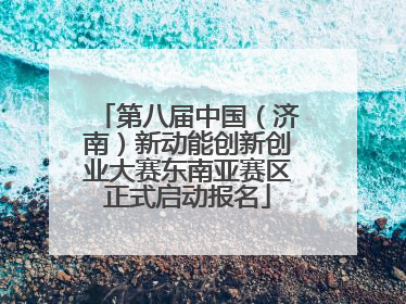 第八届中国（济南）新动能创新创业大赛东南亚赛区正式启动报名