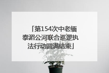 第154次中老缅泰湄公河联合巡逻执法行动圆满结束