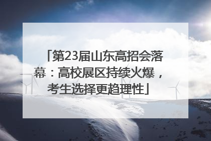 第23届山东高招会落幕：高校展区持续火爆，考生选择更趋理性
