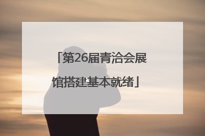 第26届青洽会展馆搭建基本就绪