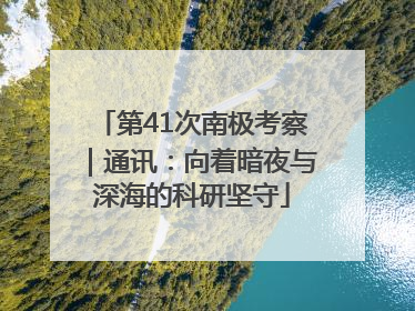 第41次南极考察｜通讯：向着暗夜与深海的科研坚守
