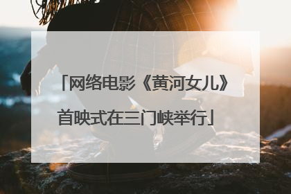 网络电影《黄河女儿》首映式在三门峡举行