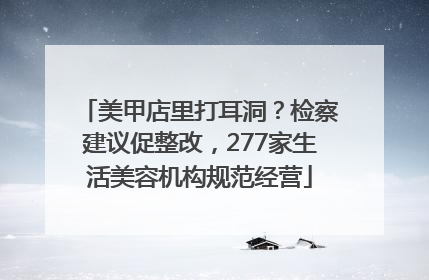 美甲店里打耳洞？检察建议促整改，277家生活美容机构规范经营