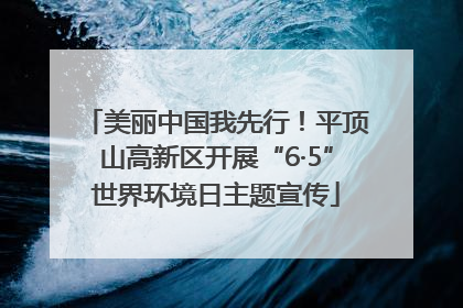 美丽中国我先行！平顶山高新区开展“6·5”世界环境日主题宣传