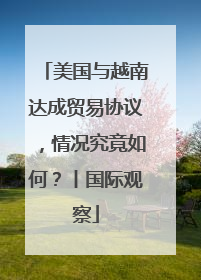 美国与越南达成贸易协议，情况究竟如何？丨国际观察