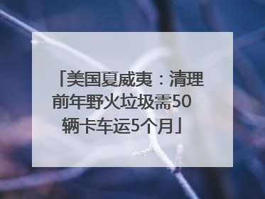 美国夏威夷：清理前年野火垃圾需50辆卡车运5个月
