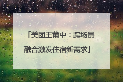 美团王莆中：跨场景融合激发住宿新需求