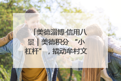 美德淄博·信用八景｜美德积分 “小杠杆”，撬动牟村文明 “大能量”