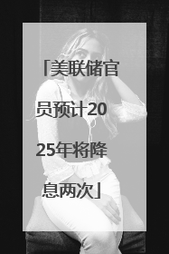 美联储官员预计2025年将降息两次