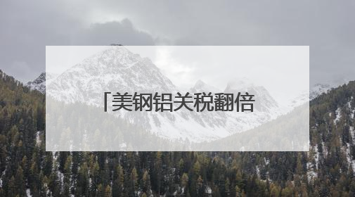 美钢铝关税翻倍至50%冲击全球 多国威胁反制