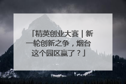 精英创业大赛｜新一轮创新之争，烟台这个园区赢了？