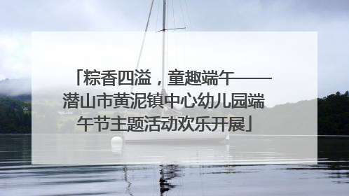 粽香四溢，童趣端午——潜山市黄泥镇中心幼儿园端午节主题活动欢乐开展