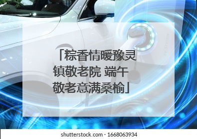 粽香情暖豫灵镇敬老院 端午敬老意满桑榆