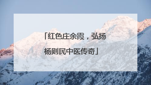 红色庄余霞，弘扬杨则民中医传奇