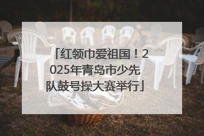 红领巾爱祖国！2025年青岛市少先队鼓号操大赛举行