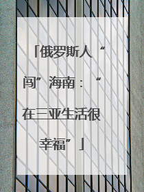 俄罗斯人“闯”海南：“在三亚生活很幸福”