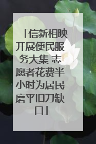 信新相映开展便民服务大集 志愿者花费半小时为居民磨平旧刀缺口