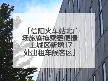 信阳火车站北广场旅客换乘更便捷 主城区新增17处出租车候客区